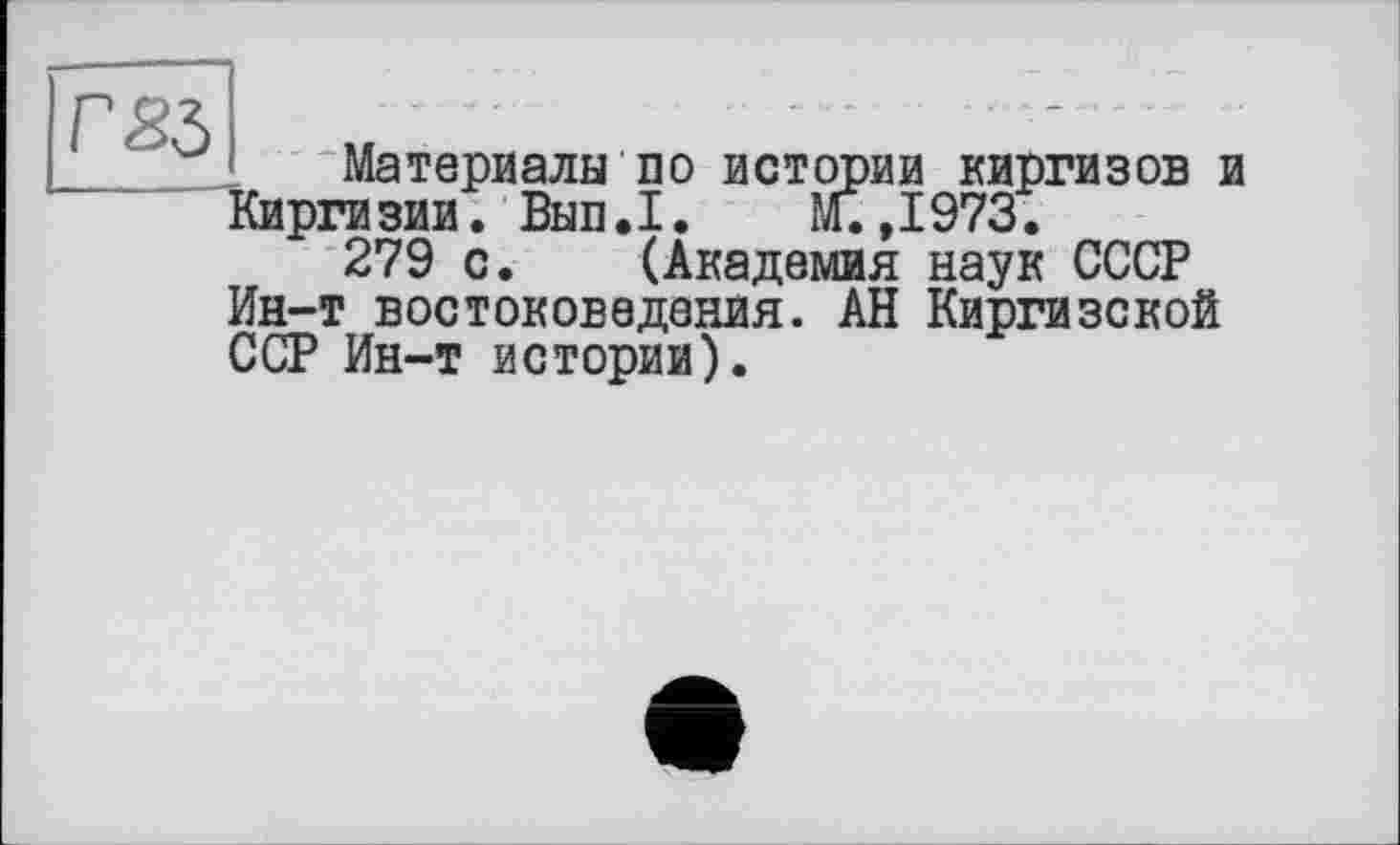 ﻿Г83
Материалы по истории киргизов и Киргизии. Вып.1. М.,1973.
279 с. (Академия наук СССР Ин-т востоковедения. АН Киргизской ССР Ин-т истории).